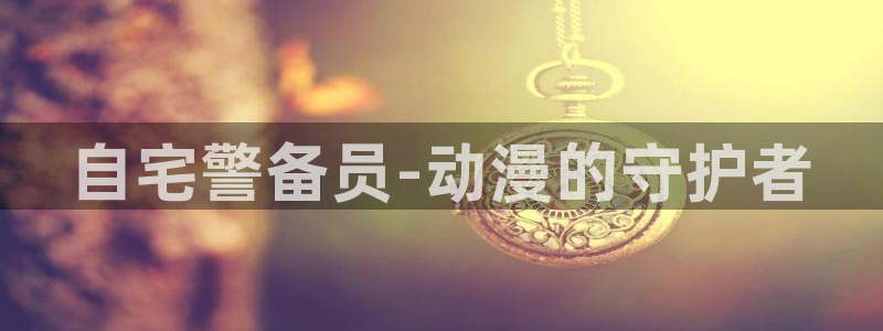 91动漫视频免费看：自宅警备员-动漫的守护者