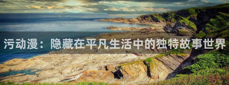 91动漫网页：污动漫：隐藏在平凡生活中的独特故事世界